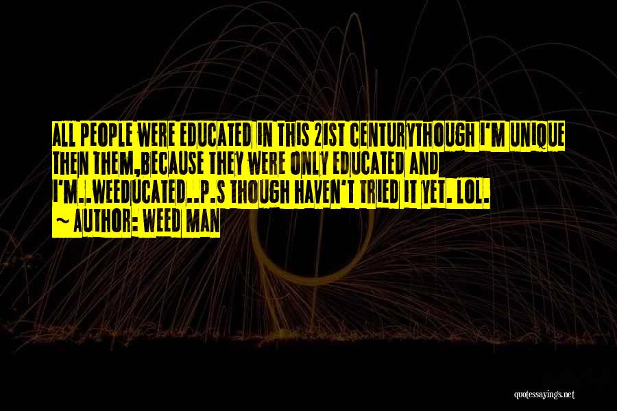 Weed Man Quotes: All People Were Educated In This 21st Centurythough I'm Unique Then Them,because They Were Only Educated And I'm..weeducated..p.s Though Haven't