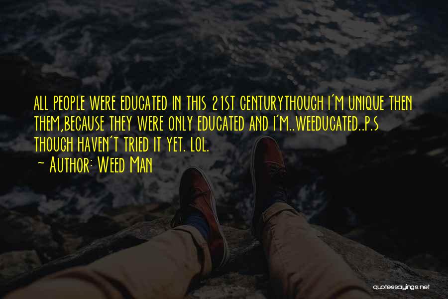 Weed Man Quotes: All People Were Educated In This 21st Centurythough I'm Unique Then Them,because They Were Only Educated And I'm..weeducated..p.s Though Haven't