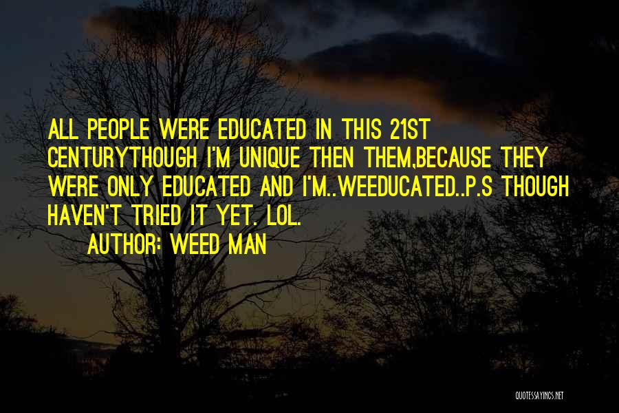 Weed Man Quotes: All People Were Educated In This 21st Centurythough I'm Unique Then Them,because They Were Only Educated And I'm..weeducated..p.s Though Haven't