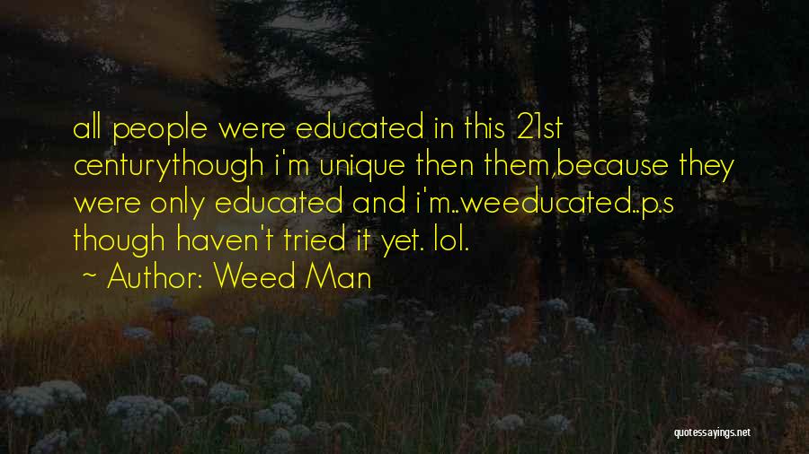 Weed Man Quotes: All People Were Educated In This 21st Centurythough I'm Unique Then Them,because They Were Only Educated And I'm..weeducated..p.s Though Haven't