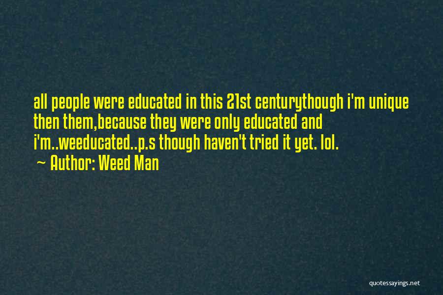 Weed Man Quotes: All People Were Educated In This 21st Centurythough I'm Unique Then Them,because They Were Only Educated And I'm..weeducated..p.s Though Haven't