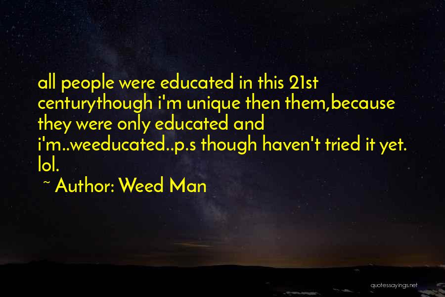 Weed Man Quotes: All People Were Educated In This 21st Centurythough I'm Unique Then Them,because They Were Only Educated And I'm..weeducated..p.s Though Haven't