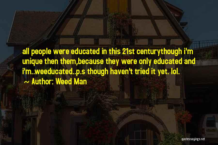 Weed Man Quotes: All People Were Educated In This 21st Centurythough I'm Unique Then Them,because They Were Only Educated And I'm..weeducated..p.s Though Haven't