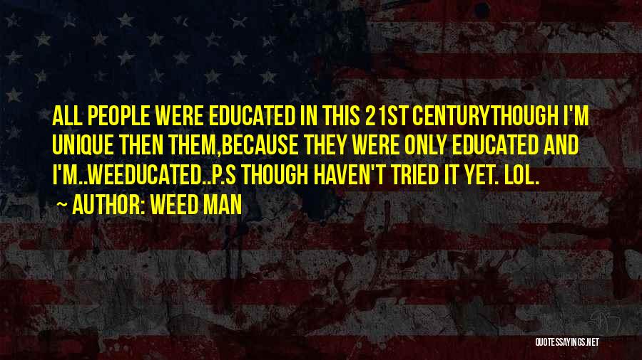 Weed Man Quotes: All People Were Educated In This 21st Centurythough I'm Unique Then Them,because They Were Only Educated And I'm..weeducated..p.s Though Haven't