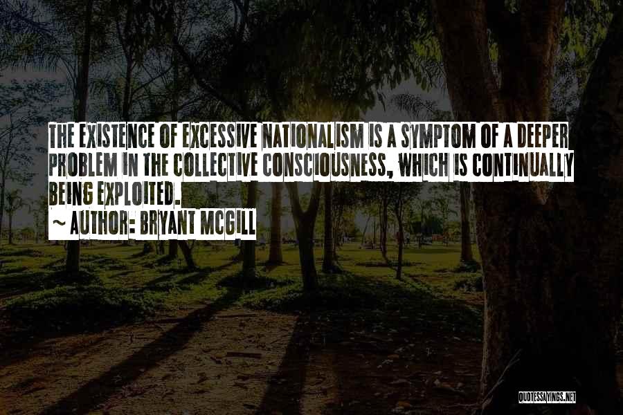 Bryant McGill Quotes: The Existence Of Excessive Nationalism Is A Symptom Of A Deeper Problem In The Collective Consciousness, Which Is Continually Being