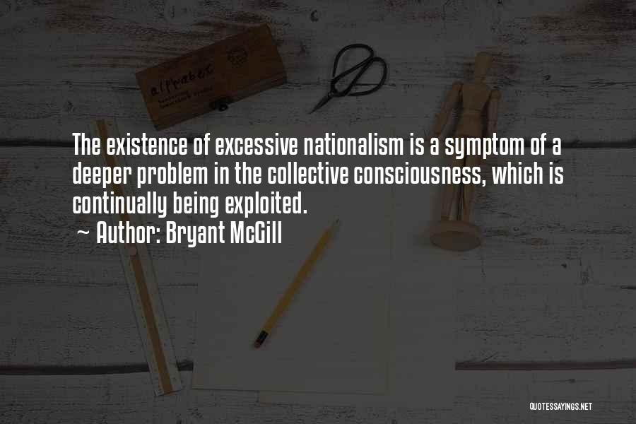 Bryant McGill Quotes: The Existence Of Excessive Nationalism Is A Symptom Of A Deeper Problem In The Collective Consciousness, Which Is Continually Being