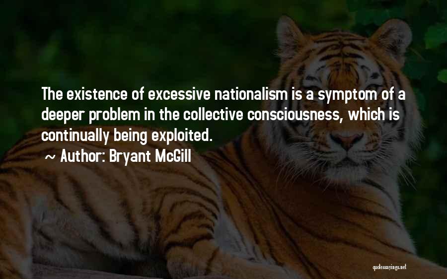 Bryant McGill Quotes: The Existence Of Excessive Nationalism Is A Symptom Of A Deeper Problem In The Collective Consciousness, Which Is Continually Being