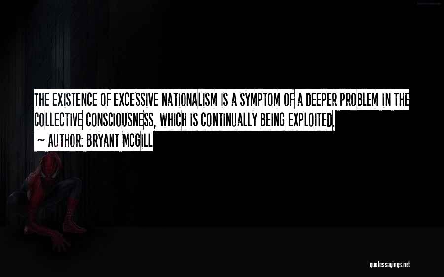 Bryant McGill Quotes: The Existence Of Excessive Nationalism Is A Symptom Of A Deeper Problem In The Collective Consciousness, Which Is Continually Being