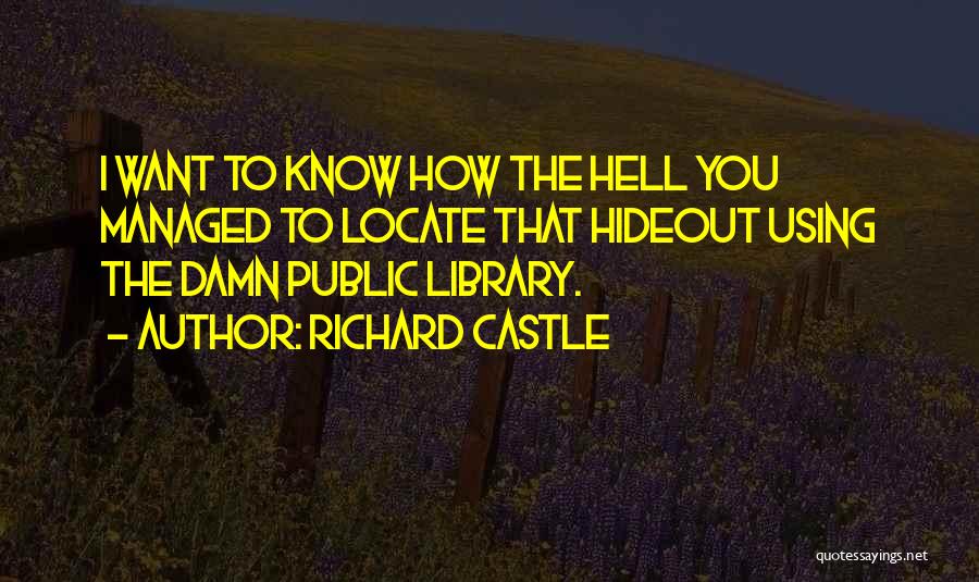 Richard Castle Quotes: I Want To Know How The Hell You Managed To Locate That Hideout Using The Damn Public Library.