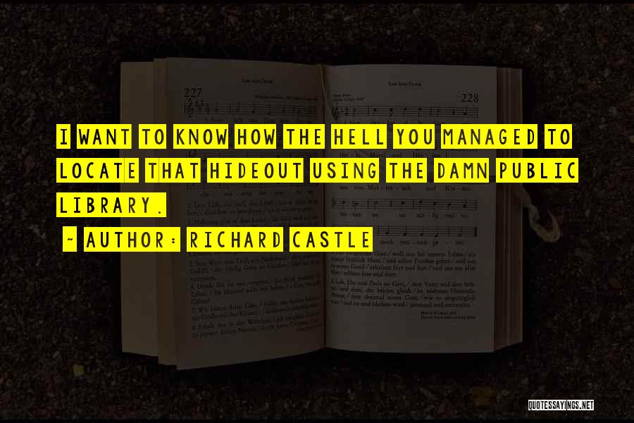 Richard Castle Quotes: I Want To Know How The Hell You Managed To Locate That Hideout Using The Damn Public Library.