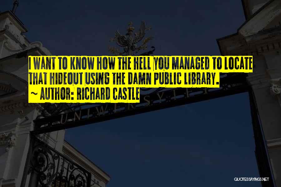 Richard Castle Quotes: I Want To Know How The Hell You Managed To Locate That Hideout Using The Damn Public Library.