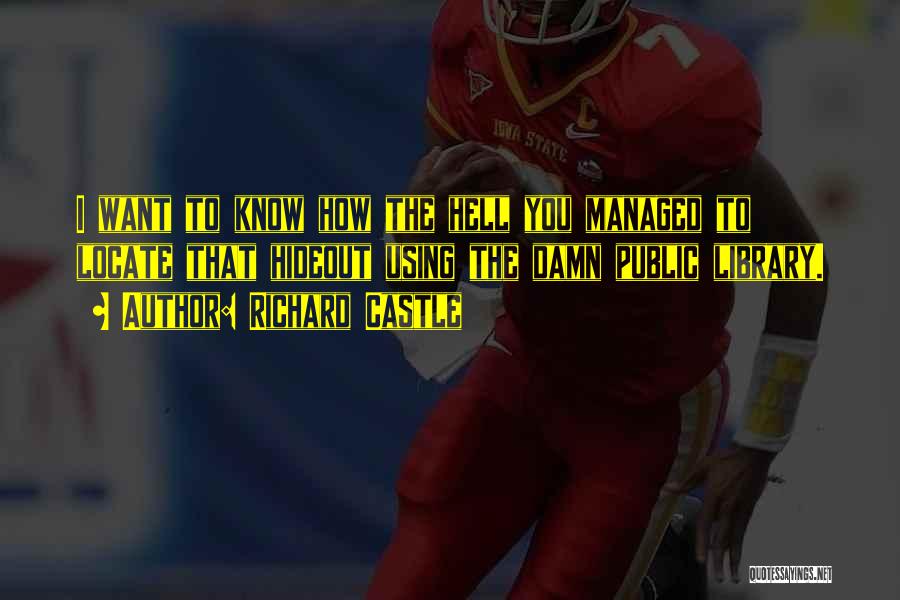 Richard Castle Quotes: I Want To Know How The Hell You Managed To Locate That Hideout Using The Damn Public Library.