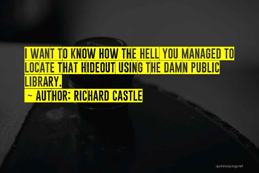 Richard Castle Quotes: I Want To Know How The Hell You Managed To Locate That Hideout Using The Damn Public Library.