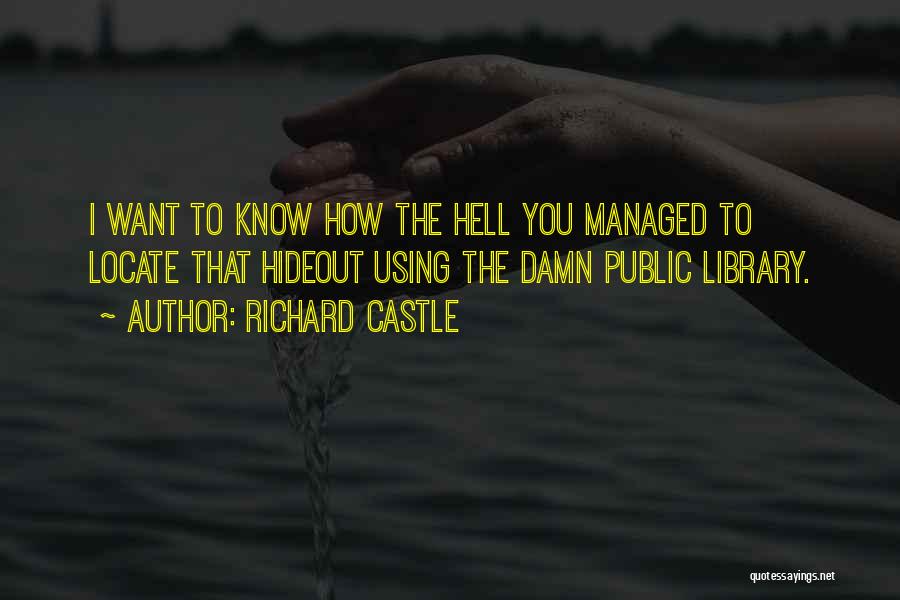 Richard Castle Quotes: I Want To Know How The Hell You Managed To Locate That Hideout Using The Damn Public Library.