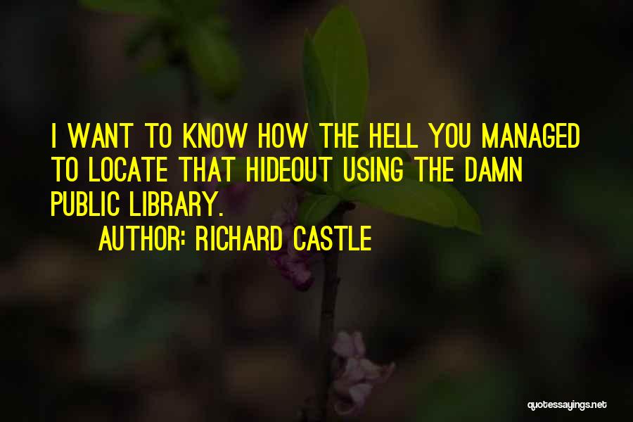 Richard Castle Quotes: I Want To Know How The Hell You Managed To Locate That Hideout Using The Damn Public Library.