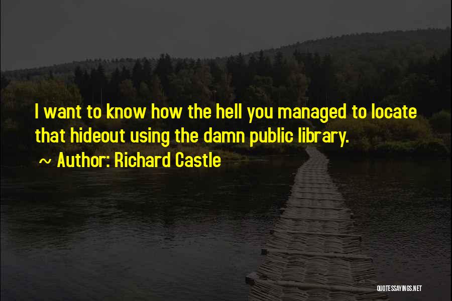 Richard Castle Quotes: I Want To Know How The Hell You Managed To Locate That Hideout Using The Damn Public Library.