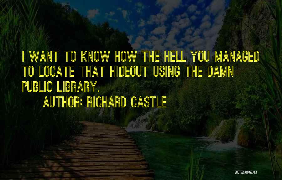 Richard Castle Quotes: I Want To Know How The Hell You Managed To Locate That Hideout Using The Damn Public Library.