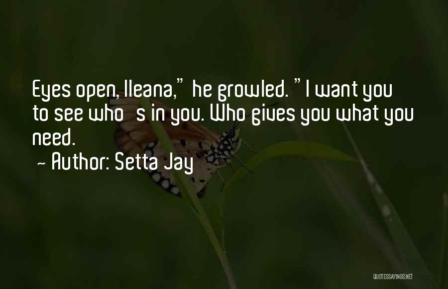 Setta Jay Quotes: Eyes Open, Ileana, He Growled. I Want You To See Who's In You. Who Gives You What You Need.