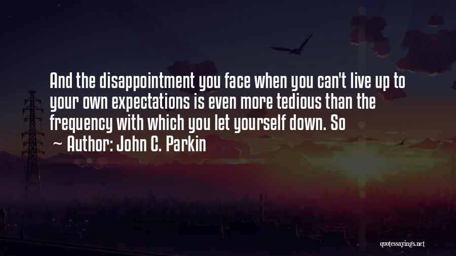 John C. Parkin Quotes: And The Disappointment You Face When You Can't Live Up To Your Own Expectations Is Even More Tedious Than The
