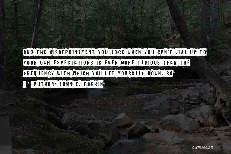 John C. Parkin Quotes: And The Disappointment You Face When You Can't Live Up To Your Own Expectations Is Even More Tedious Than The