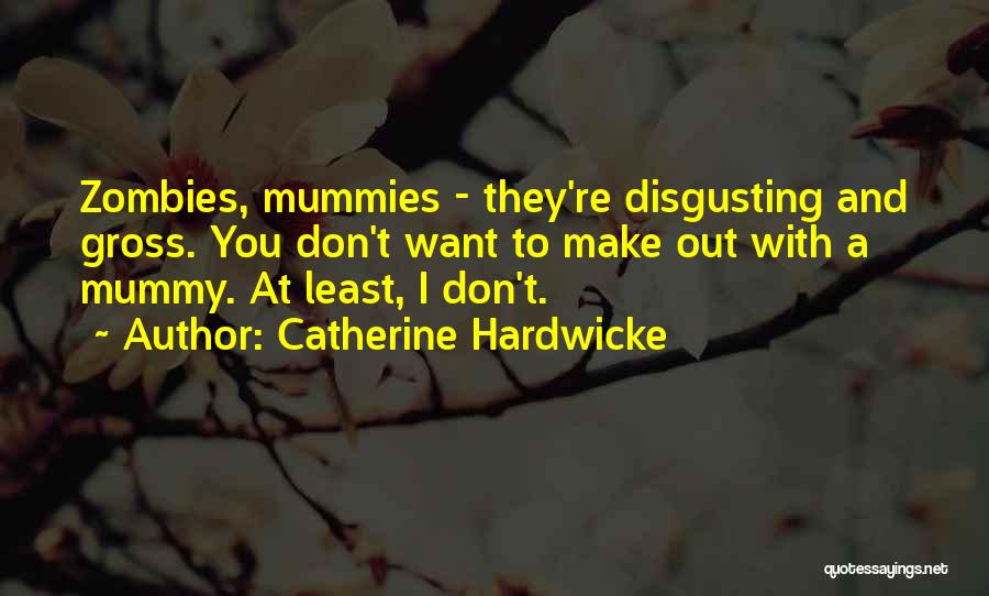 Catherine Hardwicke Quotes: Zombies, Mummies - They're Disgusting And Gross. You Don't Want To Make Out With A Mummy. At Least, I Don't.