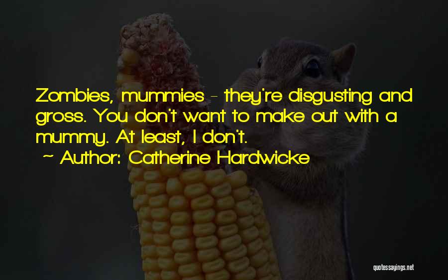 Catherine Hardwicke Quotes: Zombies, Mummies - They're Disgusting And Gross. You Don't Want To Make Out With A Mummy. At Least, I Don't.