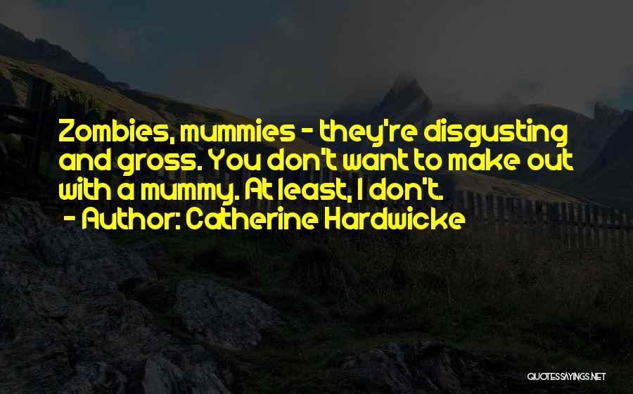 Catherine Hardwicke Quotes: Zombies, Mummies - They're Disgusting And Gross. You Don't Want To Make Out With A Mummy. At Least, I Don't.