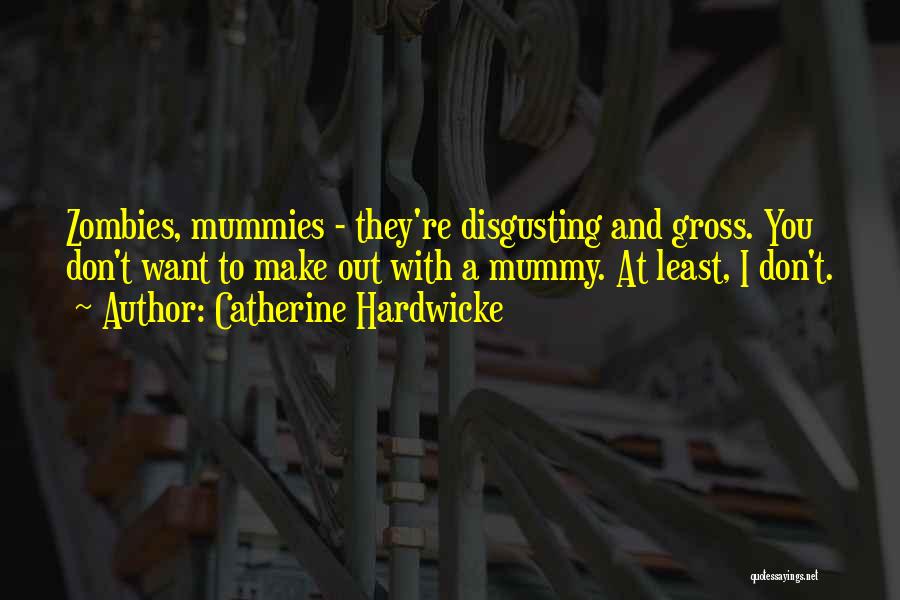 Catherine Hardwicke Quotes: Zombies, Mummies - They're Disgusting And Gross. You Don't Want To Make Out With A Mummy. At Least, I Don't.