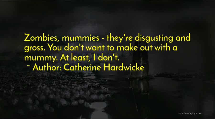 Catherine Hardwicke Quotes: Zombies, Mummies - They're Disgusting And Gross. You Don't Want To Make Out With A Mummy. At Least, I Don't.