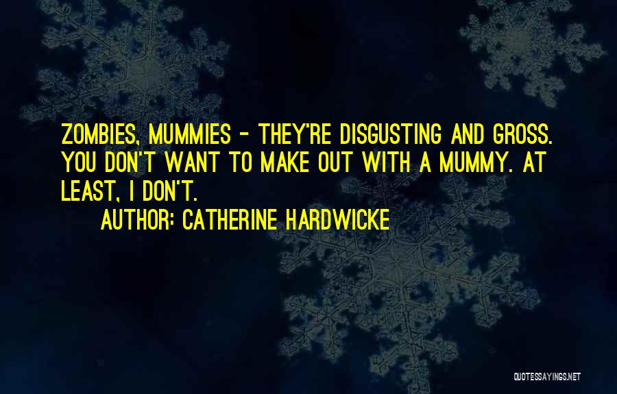 Catherine Hardwicke Quotes: Zombies, Mummies - They're Disgusting And Gross. You Don't Want To Make Out With A Mummy. At Least, I Don't.