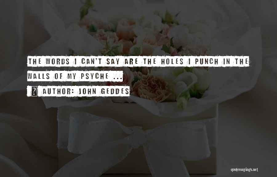 John Geddes Quotes: The Words I Can't Say Are The Holes I Punch In The Walls Of My Psyche ...