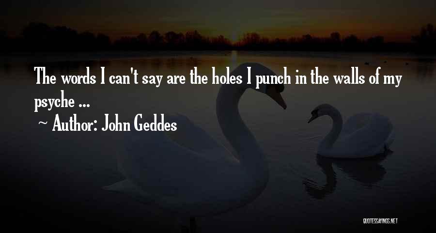 John Geddes Quotes: The Words I Can't Say Are The Holes I Punch In The Walls Of My Psyche ...