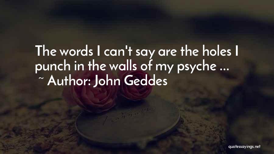 John Geddes Quotes: The Words I Can't Say Are The Holes I Punch In The Walls Of My Psyche ...