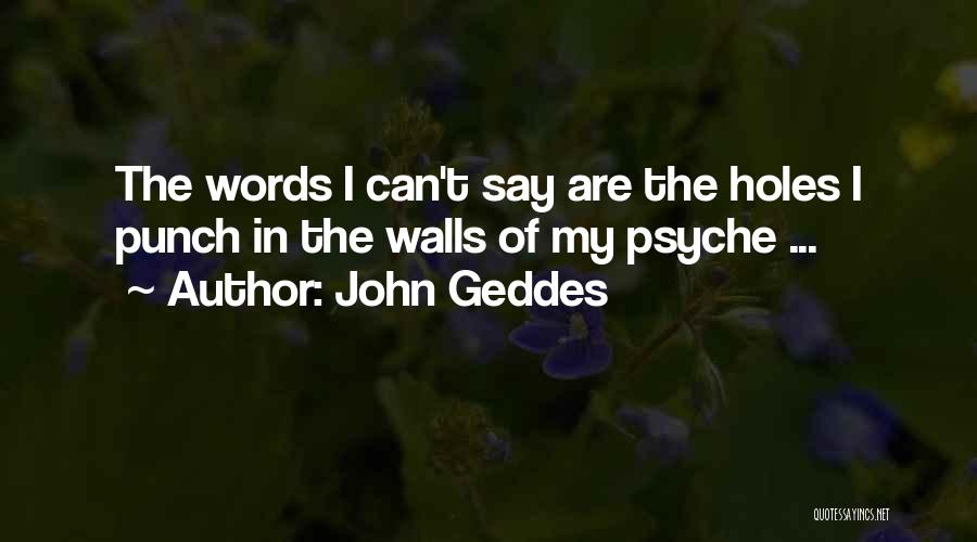 John Geddes Quotes: The Words I Can't Say Are The Holes I Punch In The Walls Of My Psyche ...