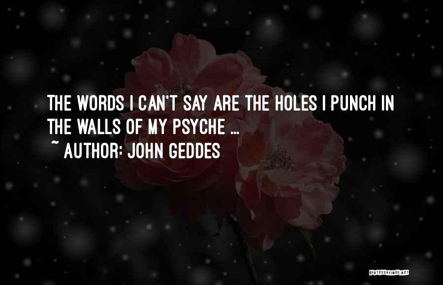 John Geddes Quotes: The Words I Can't Say Are The Holes I Punch In The Walls Of My Psyche ...