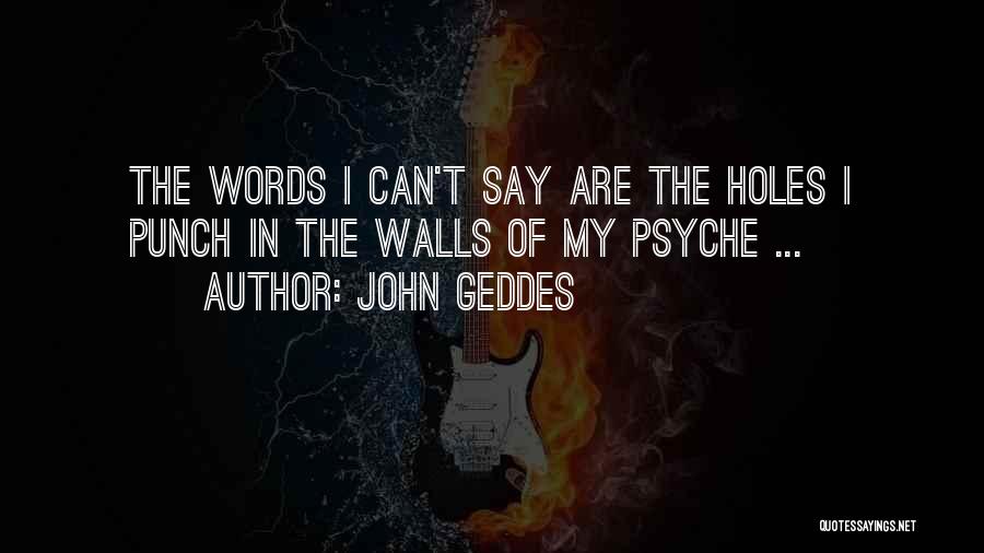 John Geddes Quotes: The Words I Can't Say Are The Holes I Punch In The Walls Of My Psyche ...