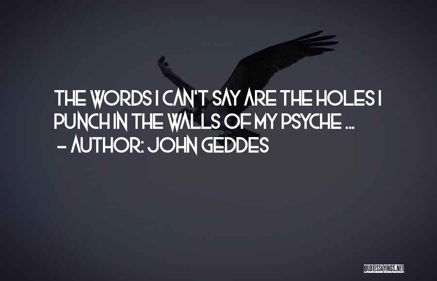 John Geddes Quotes: The Words I Can't Say Are The Holes I Punch In The Walls Of My Psyche ...