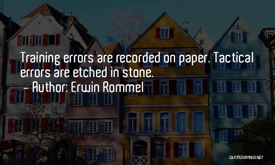 Erwin Rommel Quotes: Training Errors Are Recorded On Paper. Tactical Errors Are Etched In Stone.