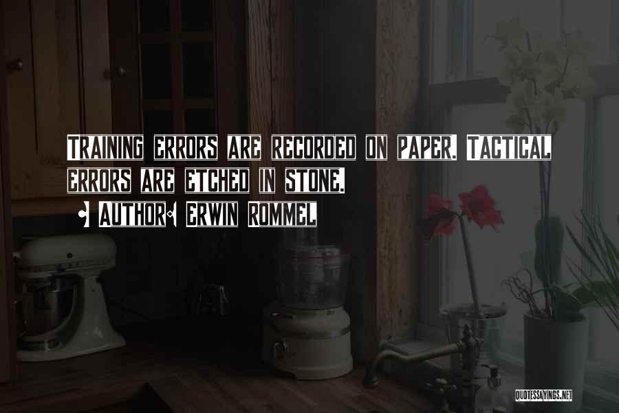 Erwin Rommel Quotes: Training Errors Are Recorded On Paper. Tactical Errors Are Etched In Stone.