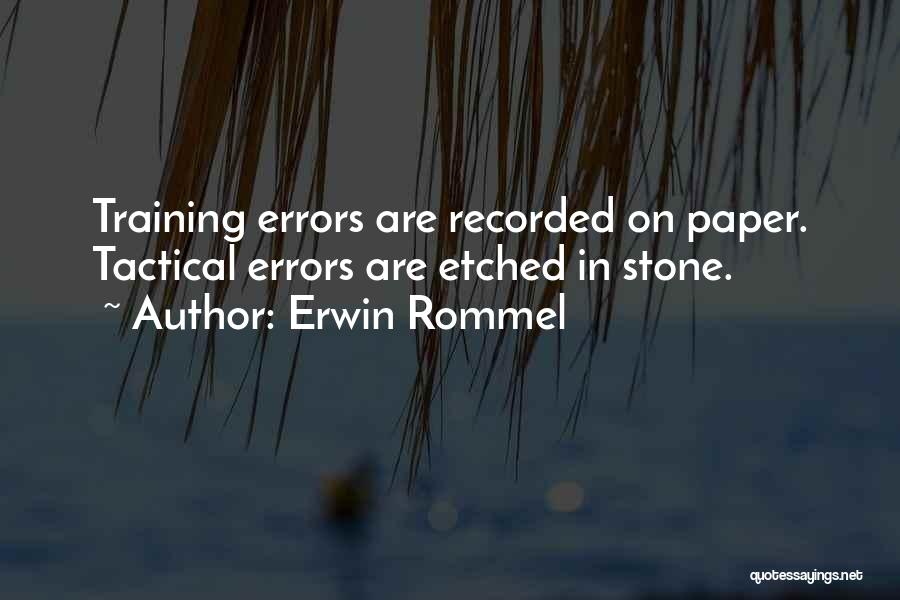 Erwin Rommel Quotes: Training Errors Are Recorded On Paper. Tactical Errors Are Etched In Stone.