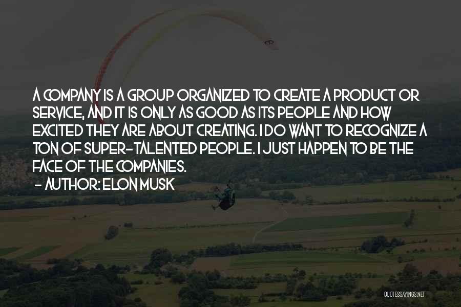 Elon Musk Quotes: A Company Is A Group Organized To Create A Product Or Service, And It Is Only As Good As Its