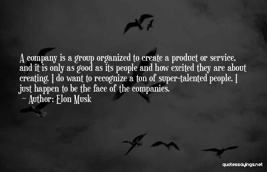 Elon Musk Quotes: A Company Is A Group Organized To Create A Product Or Service, And It Is Only As Good As Its