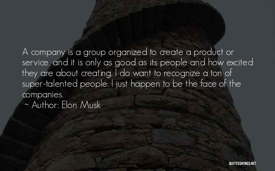 Elon Musk Quotes: A Company Is A Group Organized To Create A Product Or Service, And It Is Only As Good As Its