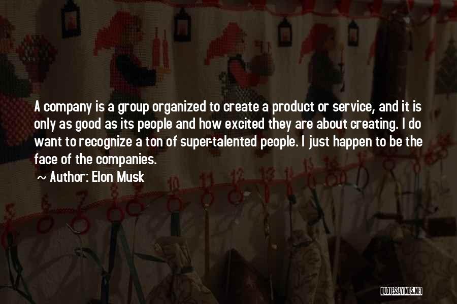 Elon Musk Quotes: A Company Is A Group Organized To Create A Product Or Service, And It Is Only As Good As Its