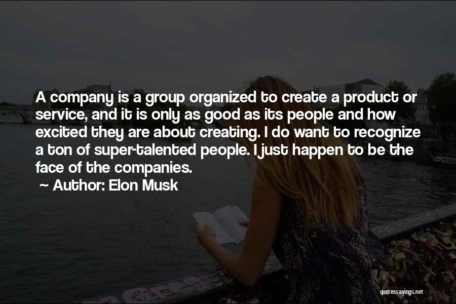 Elon Musk Quotes: A Company Is A Group Organized To Create A Product Or Service, And It Is Only As Good As Its