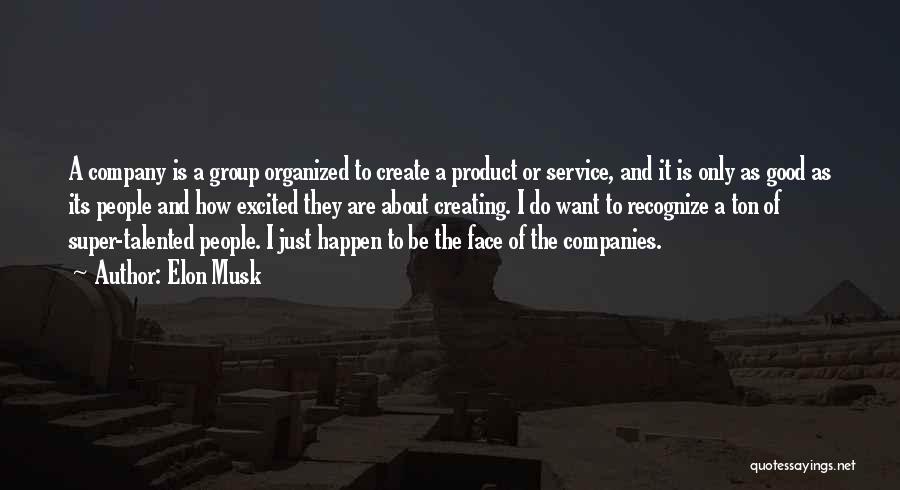 Elon Musk Quotes: A Company Is A Group Organized To Create A Product Or Service, And It Is Only As Good As Its