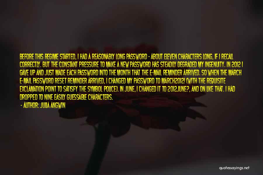 Julia Angwin Quotes: Before This Regime Started, I Had A Reasonably Long Password - About Eleven Characters Long, If I Recall Correctly. But