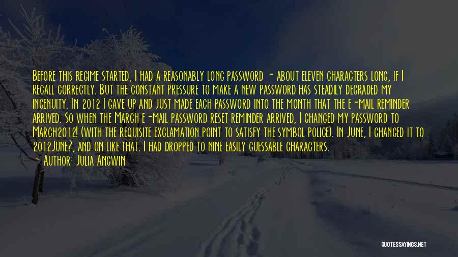 Julia Angwin Quotes: Before This Regime Started, I Had A Reasonably Long Password - About Eleven Characters Long, If I Recall Correctly. But