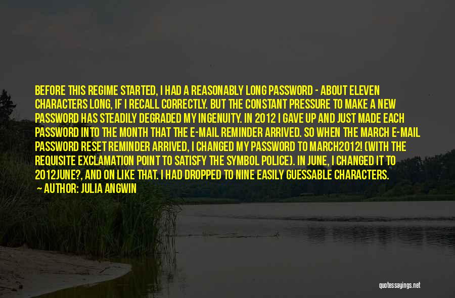 Julia Angwin Quotes: Before This Regime Started, I Had A Reasonably Long Password - About Eleven Characters Long, If I Recall Correctly. But