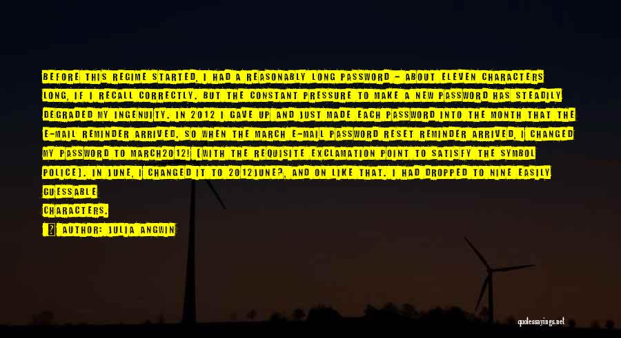 Julia Angwin Quotes: Before This Regime Started, I Had A Reasonably Long Password - About Eleven Characters Long, If I Recall Correctly. But